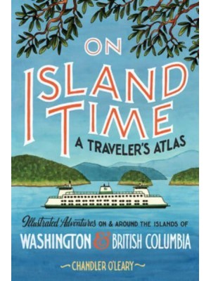 On Island Time A Traveler's Atlas : Illustrated Adventures on and Around the Islands of Washington and British Columbia - Drawn The Road