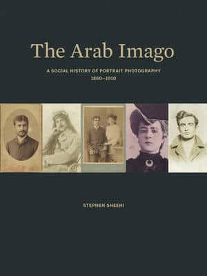 The Arab Imago A Social History of Portrait Photography, 1860-1910