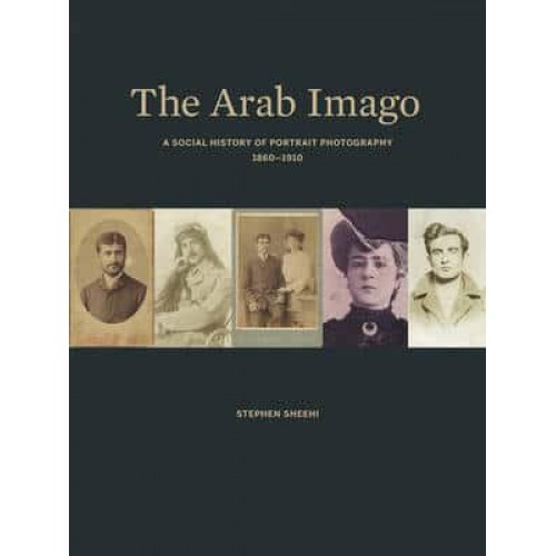 The Arab Imago A Social History of Portrait Photography, 1860-1910