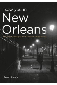 I Saw You in New Orleans The Street Photography of a Classic American City