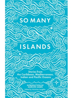 So Many Islands Stories from the Caribbean, Mediterranean, Indian Ocean and Pacific Oceans