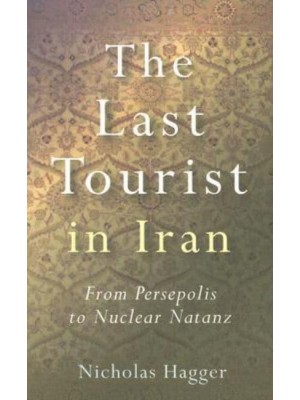 The Last Tourist in Iran From Persepolis to Nuclear Natanz