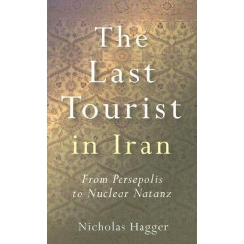 The Last Tourist in Iran From Persepolis to Nuclear Natanz