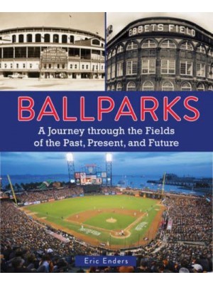 Ballparks A Journey Through the Fields of the Past, Present, and Future