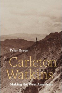 Carleton Watkins Making the West American
