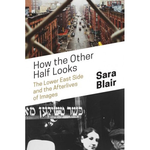 How the Other Half Looks The Lower East Side and the Afterlives of Images