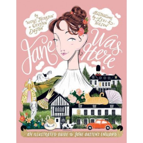 Jane Was Here An Illustrated Guide to Jane Austen's England