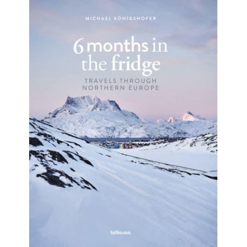 6 Months in the Fridge Travels Through Northern Europe - teNeues Verlag