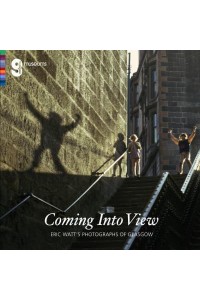 Coming Into View Eric Watt's Photographs of Glasgow