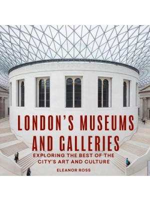 London's Museums and Galleries Exploring the Best of the City's Art and Culture - The London Guides