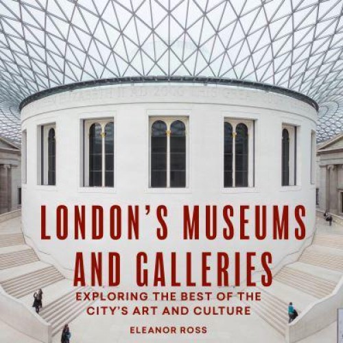 London's Museums and Galleries Exploring the Best of the City's Art and Culture - The London Guides