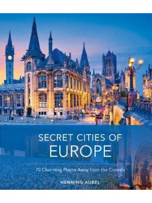 Secret Cities of Europe 70 Charming Places Away from the Crowds