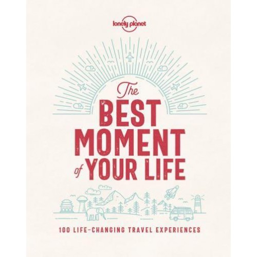 The Best Moment of Your Life 100 Life-Changing Travel Experiences