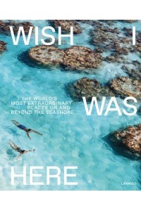 Wish I Was Here The World's Most Extraordinary Places on and Beyond the Seashore - Lannoo Publishers