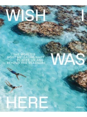 Wish I Was Here The World's Most Extraordinary Places on and Beyond the Seashore - Lannoo Publishers
