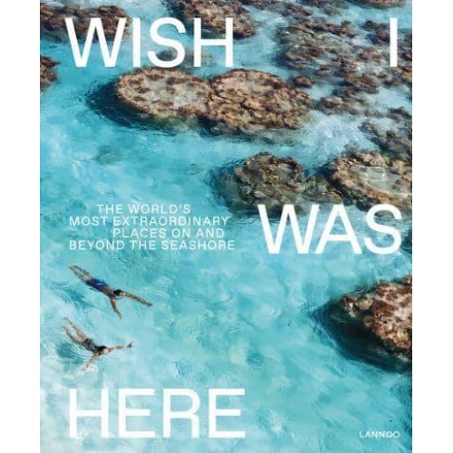 Wish I Was Here The World's Most Extraordinary Places on and Beyond the Seashore - Lannoo Publishers