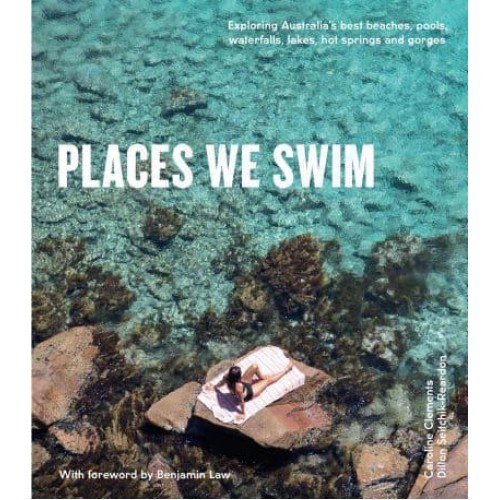 Places We Swim Exploring Australia's Best Beaches, Pools, Waterfalls, Lakes, Hot Springs and Gorges