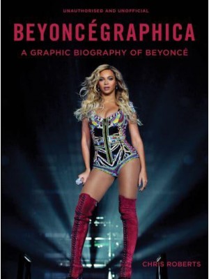 Beyoncegraphica A Graphic Biography of the Genius of Beyoncé