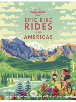 Epic Bike Rides of the Americas Explore the Americas' Most Thrilling Cycling Routes on the Road, Gravel and Trails - Epic