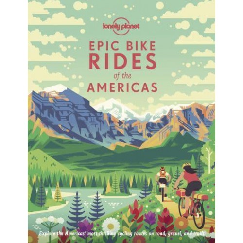 Epic Bike Rides of the Americas Explore the Americas' Most Thrilling Cycling Routes on the Road, Gravel and Trails - Epic