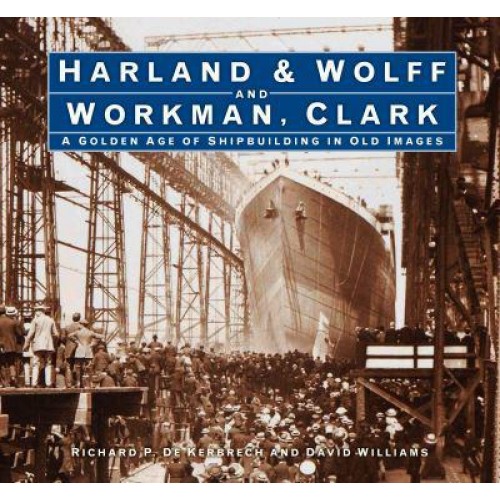 Harland & Wolff and Workman Clark A Golden Age of Shipbuilding in Old Images