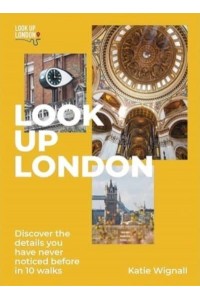 Look Up London Discover the Details You Have Never Noticed Before in 10 Walks