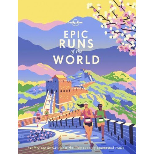 Epic Runs of the World Explore the World's Most Thrilling Running Routes and Trails - Epic