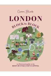 London, Block by Block An Illustrated Guide to the Best of England's Capital