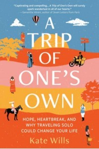 A Trip of One's Own Hope, Heartbreak, and Why Traveling Solo Could Change Your Life