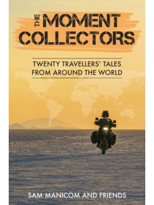 The Moment Collectors Twenty Travellers' Tales from Around the World