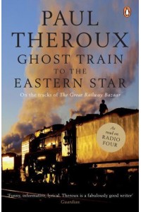 Ghost Train to the Eastern Star On the Tracks of The Great Railway Bazaar