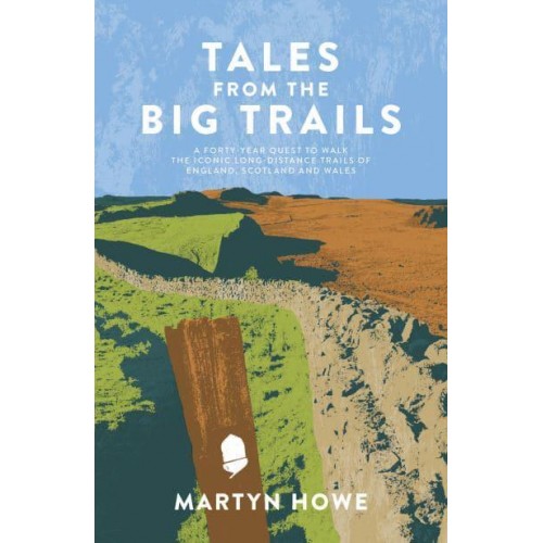 Tales from the Big Trails A Forty-Year Quest to Walk the Iconic Long-Distance Trails of England, Scotland and Wales