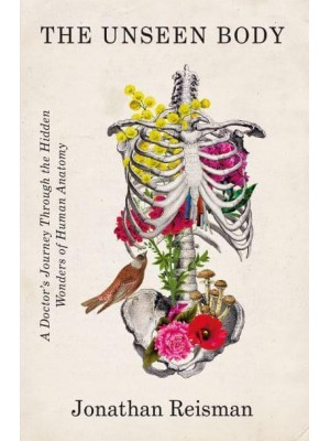 The Unseen Body A Doctor's Journey Through the Hidden Wonders of Human Anatomy