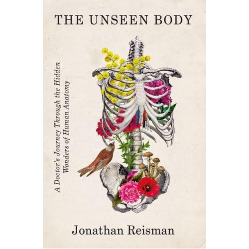 The Unseen Body A Doctor's Journey Through the Hidden Wonders of Human Anatomy