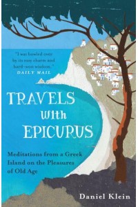 Travels With Epicurus Meditations from a Greek Island on the Pleasures of Old Age