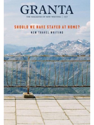 Granta. 157 Should We Have Stayed at Home? New Travel Writing