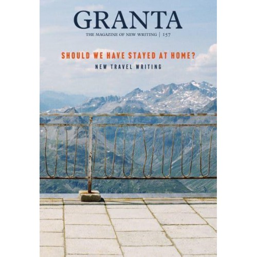 Granta. 157 Should We Have Stayed at Home? New Travel Writing