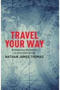 Travel Your Way Rediscover the World, on Your Own Terms