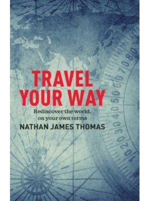Travel Your Way Rediscover the World, on Your Own Terms