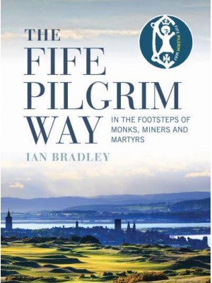 The Fife Pilgrim Way In the Footsteps of Monks, Miners and Martyrs