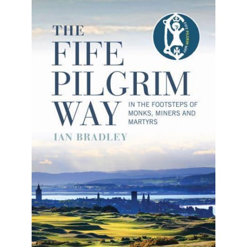 The Fife Pilgrim Way In the Footsteps of Monks, Miners and Martyrs
