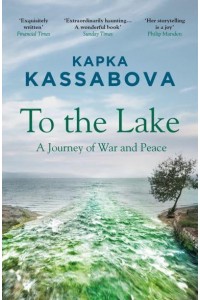 To the Lake A Balkan Journey of War and Peace