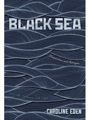 Black Sea Dispatches and Recipes : Through Darkness and Light
