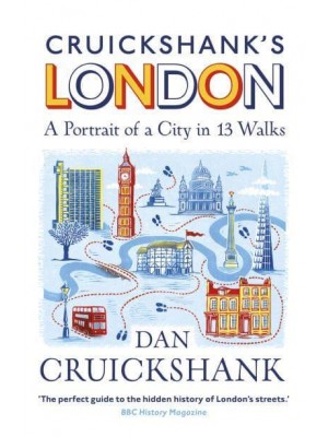 Cruickshank's London A Portrait of a City in 13 Walks
