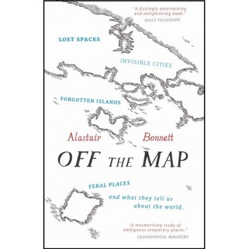 Off the Map Lost Spaces, Invisible Cities, Forgotten Islands, Feral Places, and What They Tell Us About the World