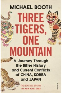 Three Tigers, One Mountain A Journey Through the Bitter History and Current Conflicts of China, Korea and Japan