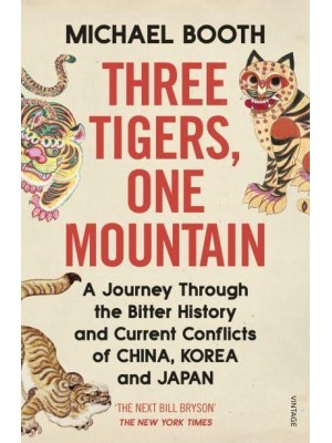 Three Tigers, One Mountain A Journey Through the Bitter History and Current Conflicts of China, Korea and Japan