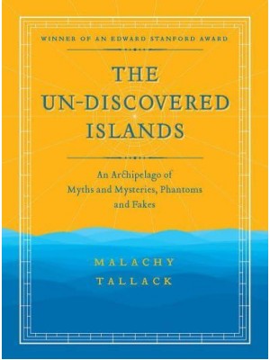 Un-Discovered Islands An Archipelago of Myths and Mysteries, Phantoms and Fates