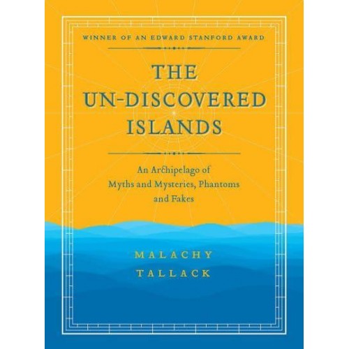 Un-Discovered Islands An Archipelago of Myths and Mysteries, Phantoms and Fates