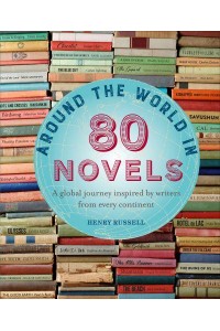 Around the World in 80 Novels A Global Journey Inspired by Writers from Every Continent - Around the World in 80